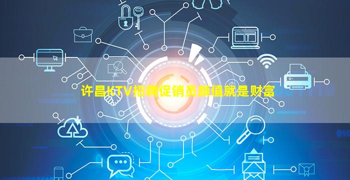 许昌KTV招聘促销员颜值就是财富